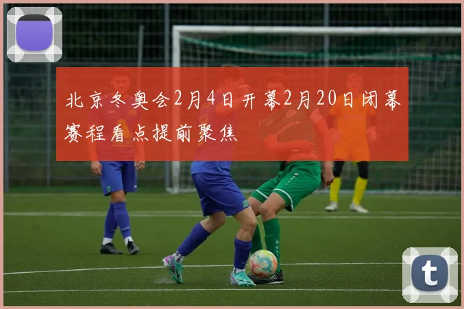 北京冬奥会2月4日开幕2月20日闭幕赛程看点提前聚焦
