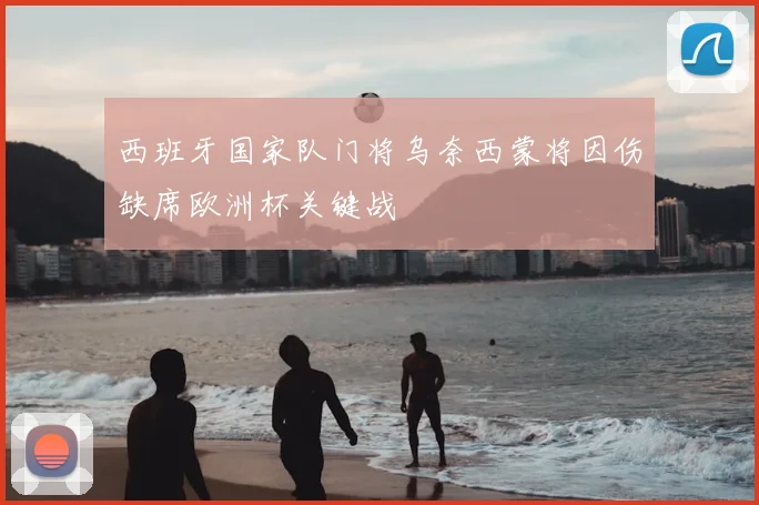 西班牙国家队门将乌奈西蒙将因伤缺席欧洲杯关键战