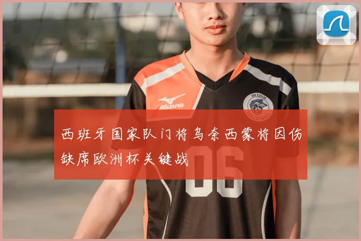 西班牙国家队门将乌奈西蒙将因伤缺席欧洲杯关键战