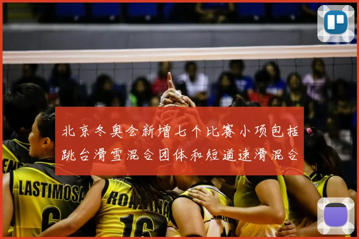 北京冬奥会新增七个比赛小项包括跳台滑雪混合团体和短道速滑混合团体接力