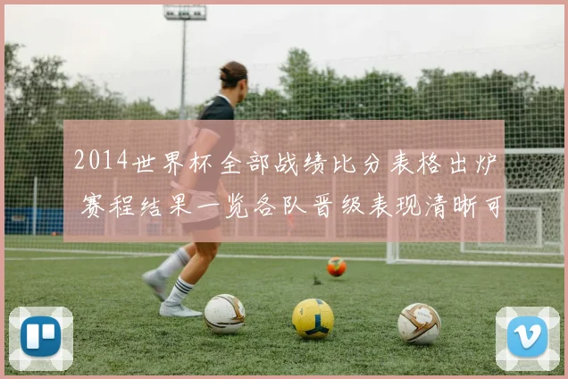 2014世界杯全部战绩比分表格出炉 赛程结果一览各队晋级表现清晰可查