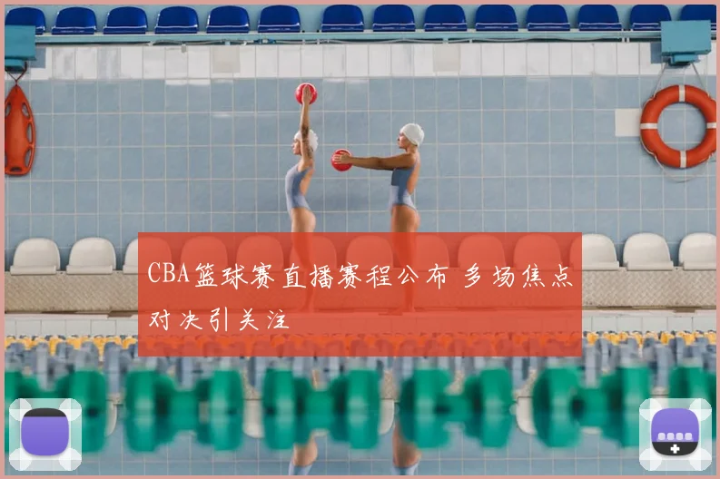 CBA篮球赛直播赛程公布 多场焦点对决引关注