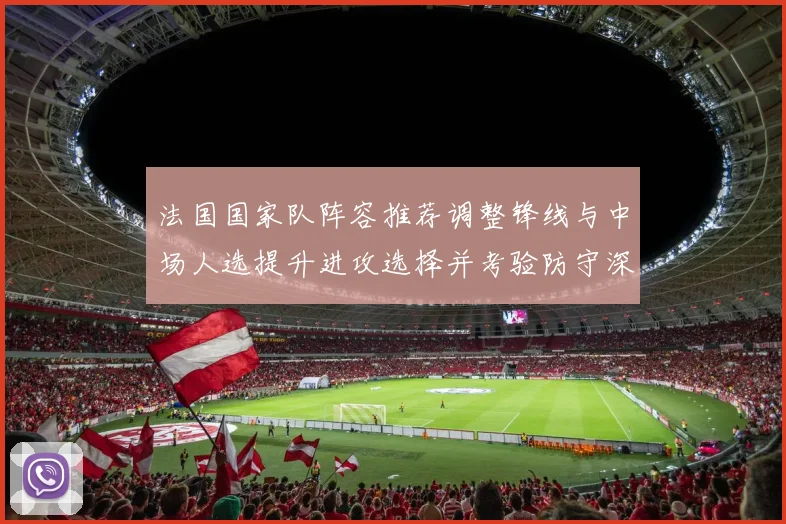 法国国家队阵容推荐调整锋线与中场人选提升进攻选择并考验防守深度