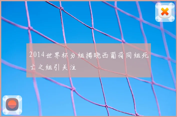 2014世界杯分组揭晓西葡荷同组死亡之组引关注
