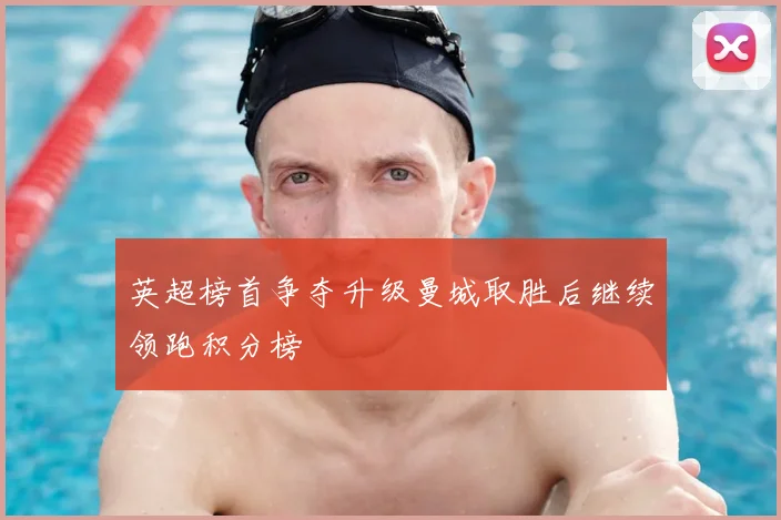 英超榜首争夺升级曼城取胜后继续领跑积分榜