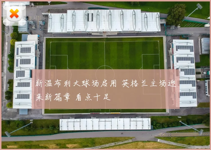 新温布利大球场启用 英格兰主场迎来新篇章 看点十足