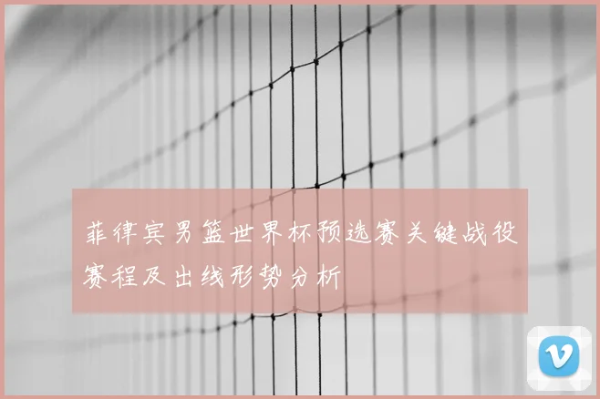 菲律宾男篮世界杯预选赛关键战役赛程及出线形势分析