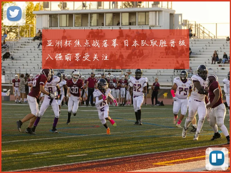 亚洲杯焦点战落幕 日本队取胜晋级八强前景受关注