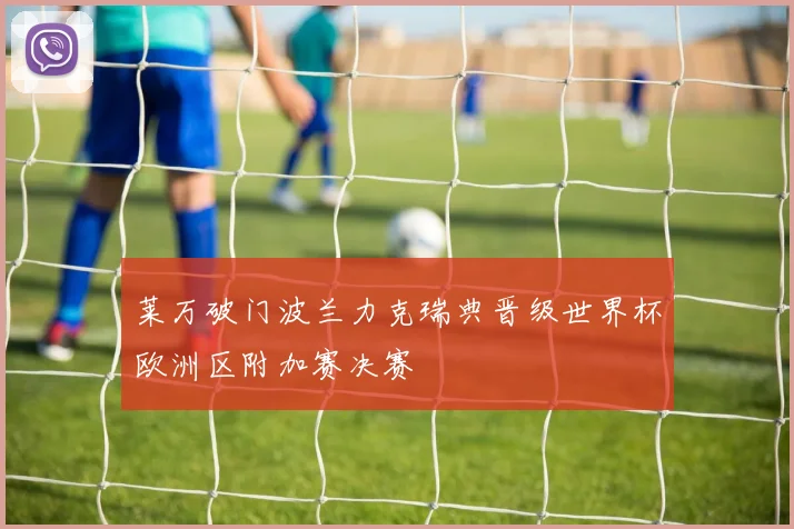 莱万破门波兰力克瑞典晋级世界杯欧洲区附加赛决赛