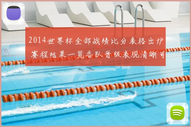 2014世界杯全部战绩比分表格出炉 赛程结果一览各队晋级表现清晰可查