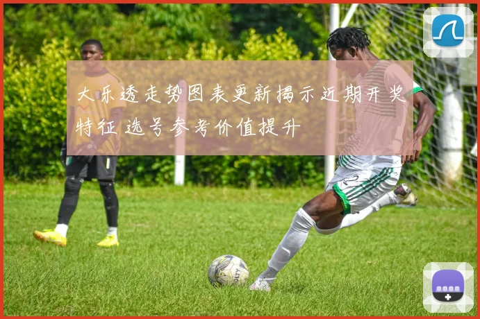 大乐透走势图表更新揭示近期开奖特征 选号参考价值提升