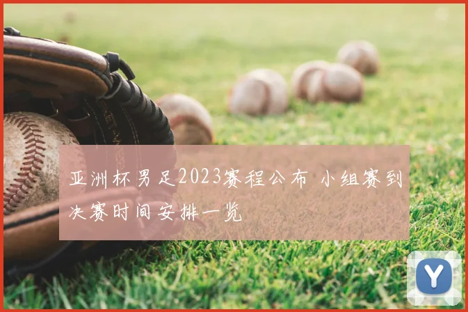 亚洲杯男足2023赛程公布 小组赛到决赛时间安排一览