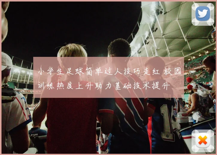 小学生足球简单过人技巧走红 校园训练热度上升助力基础技术提升