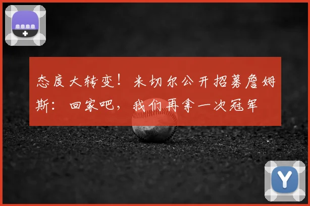 态度大转变！米切尔公开招募詹姆斯：回家吧，我们再拿一次冠军