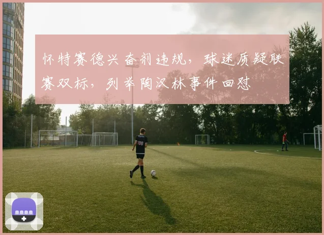 怀特赛德兴奋剂违规，球迷质疑联赛双标，列举陶汉林事件回怼