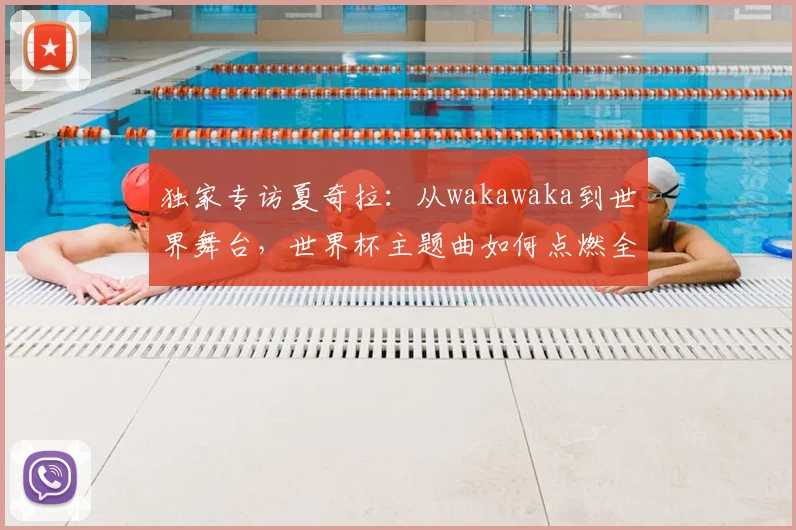 独家专访夏奇拉：从wakawaka到世界舞台，世界杯主题曲如何点燃全球