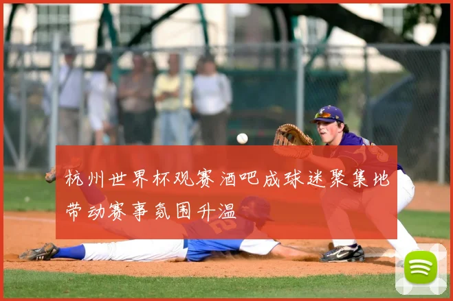 杭州世界杯观赛酒吧成球迷聚集地带动赛事氛围升温