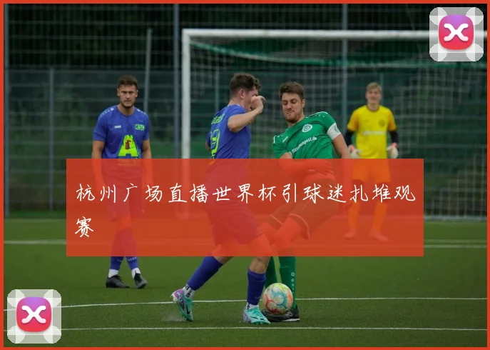 杭州广场直播世界杯引球迷扎堆观赛