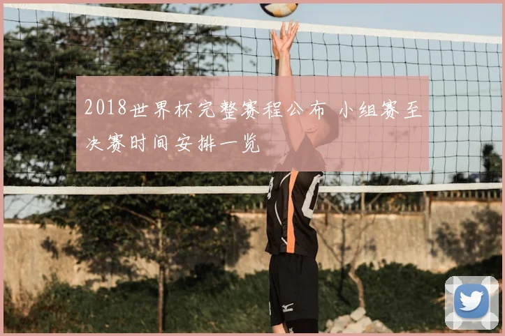 2018世界杯完整赛程公布 小组赛至决赛时间安排一览