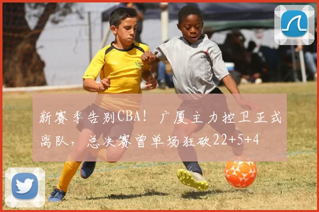 新赛季告别CBA！广厦主力控卫正式离队，总决赛曾单场狂砍22+5+4