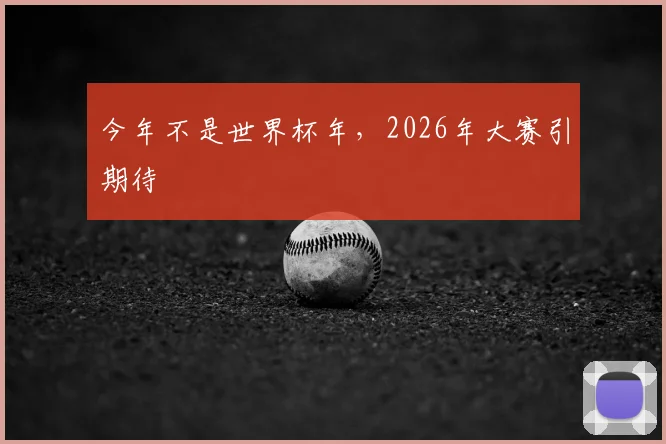 今年不是世界杯年，2026年大赛引期待