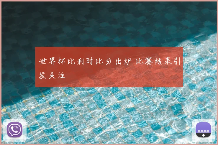 世界杯比利时比分出炉 比赛结果引发关注