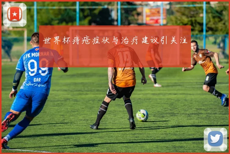 世界杯痔疮症状与治疗建议引关注