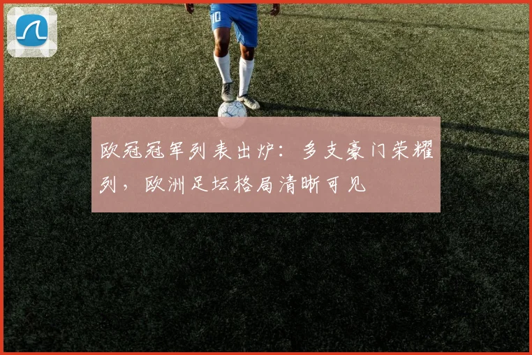 欧冠冠军列表出炉：多支豪门荣耀列，欧洲足坛格局清晰可见