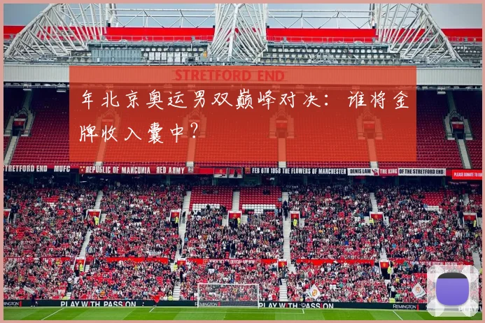 年北京奥运男双巅峰对决：谁将金牌收入囊中？