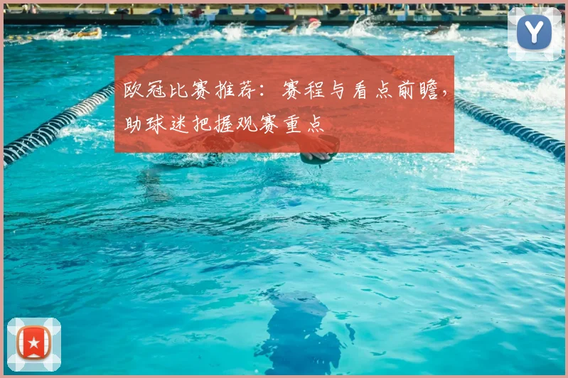 欧冠比赛推荐:赛程与看点前瞻,助球迷把握观赛重点
