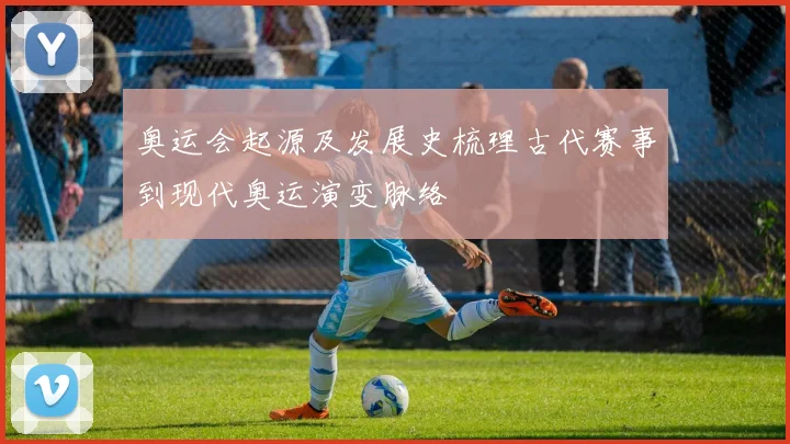 奥运会起源及发展史梳理古代赛事到现代奥运演变脉络