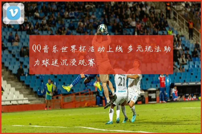 QQ音乐世界杯活动上线 多元玩法助力球迷沉浸观赛