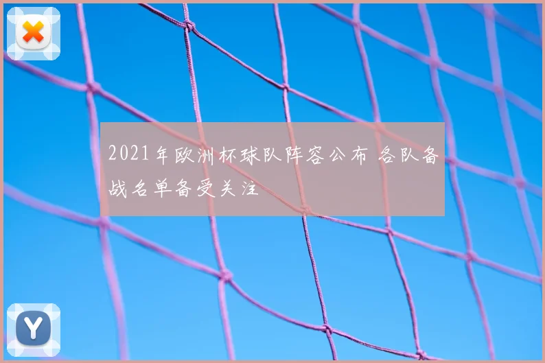 2021年欧洲杯球队阵容公布 各队备战名单备受关注