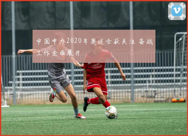 中国申办2020年奥运会获关注 备战工作全面展开