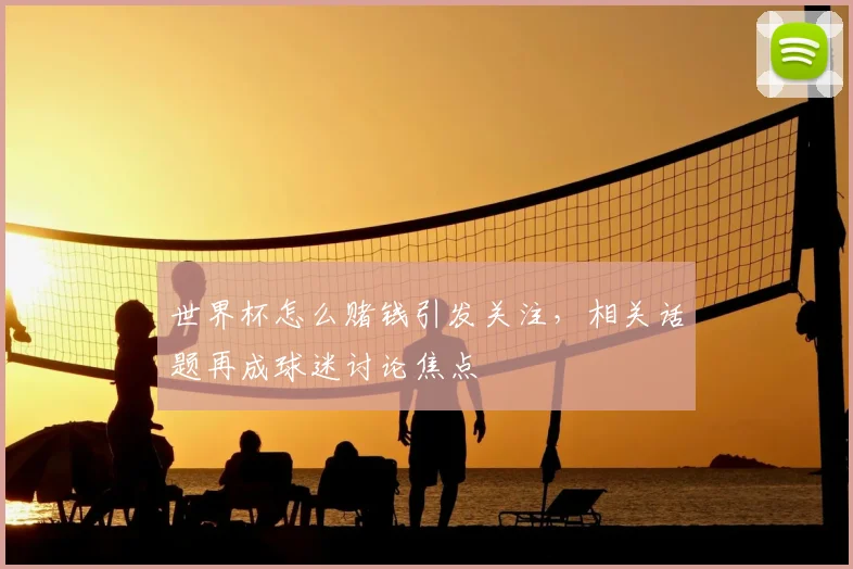 世界杯怎么赌钱引发关注，相关话题再成球迷讨论焦点