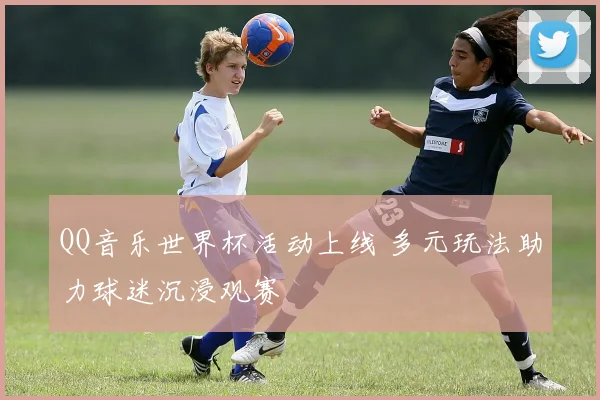 QQ音乐世界杯活动上线 多元玩法助力球迷沉浸观赛