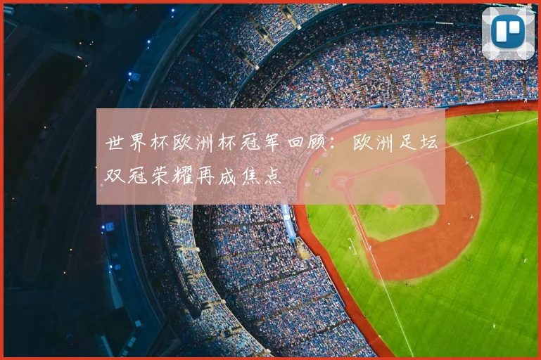 世界杯欧洲杯冠军回顾:欧洲足坛双冠荣耀再成焦点