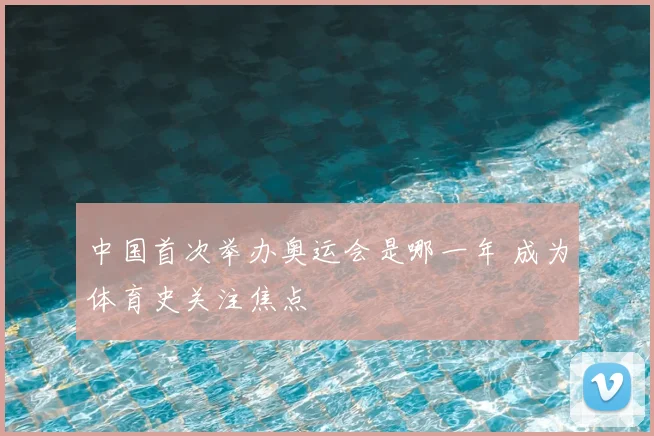 中国首次举办奥运会是哪一年 成为体育史关注焦点