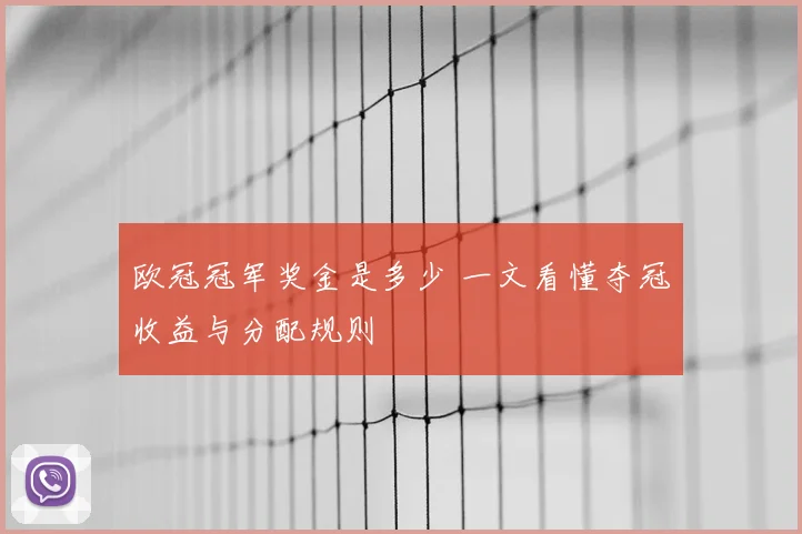 欧冠冠军奖金是多少 一文看懂夺冠收益与分配规则