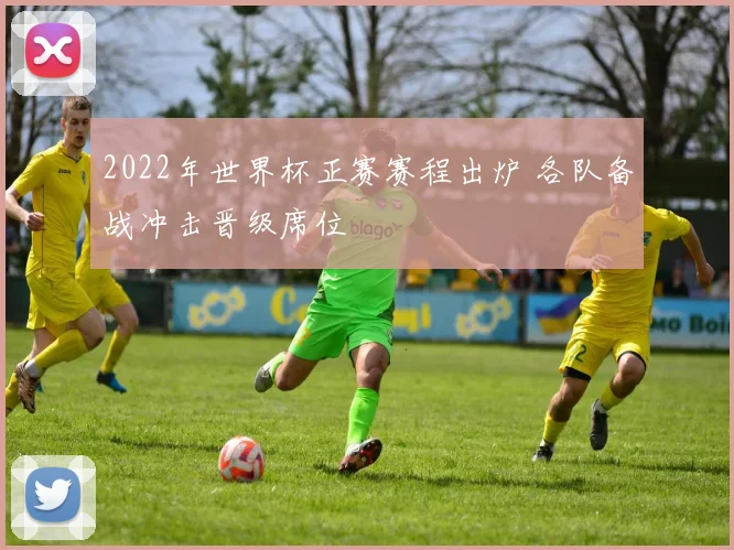 2022年世界杯正赛赛程出炉 各队备战冲击晋级席位